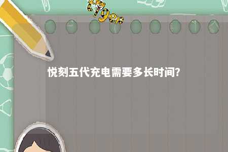 悦刻五代充电需要多长时间	�？ 